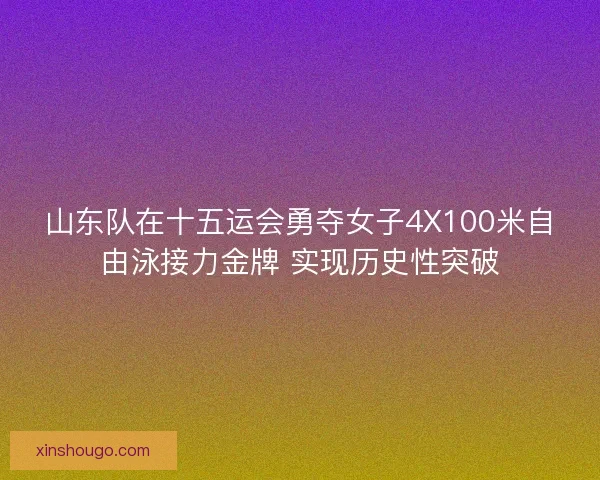 山东队在十五运会勇夺女子4X100米自由泳接力金牌 实现历史性突破