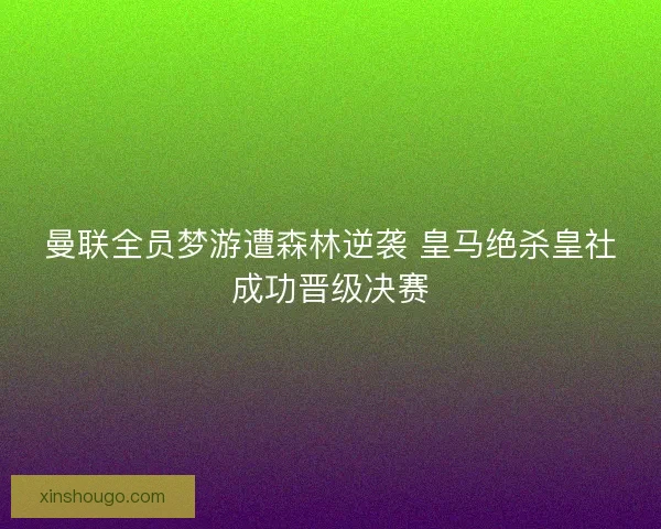 曼联全员梦游遭森林逆袭 皇马绝杀皇社成功晋级决赛