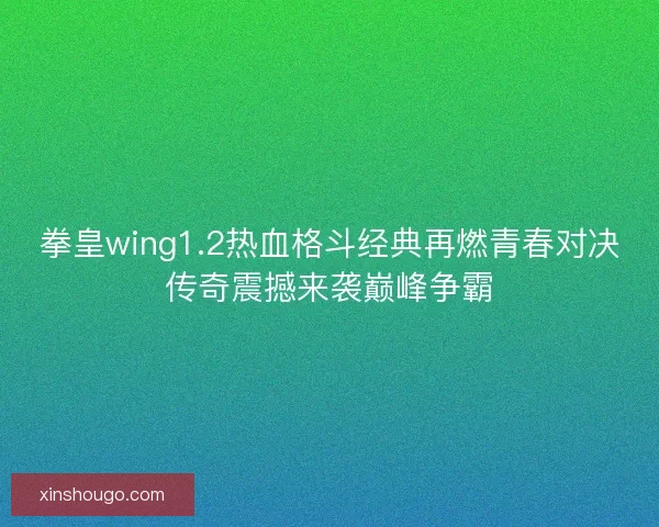 拳皇wing1.2热血格斗经典再燃青春对决传奇震撼来袭巅峰争霸