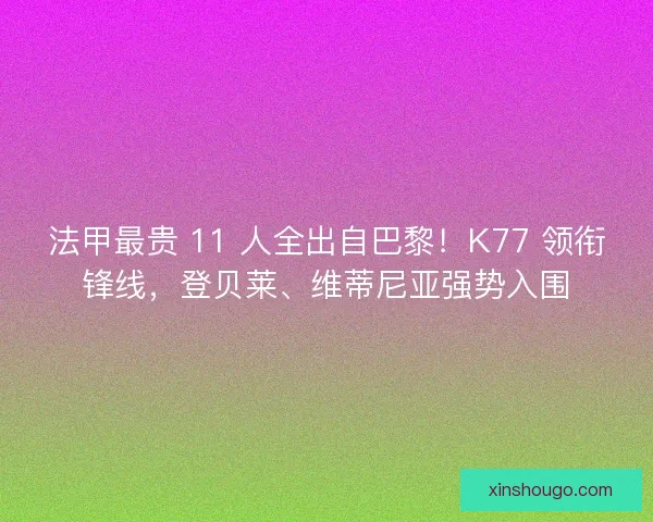 法甲最贵 11 人全出自巴黎！K77 领衔锋线，登贝莱、维蒂尼亚强势入围